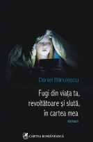Fugi din viata ta, revoltatoare si sluta, in cartea mea de Daniel Banulescu