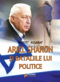 Ariel sharon si bataliile lui politice de Robert Assaraf