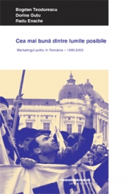 Cea mai buna dintre lumile posibile - marketingul politic in romania (1990 - 2005) de Bogdan Teodorescu, Dorina Gutu, Radu Enache