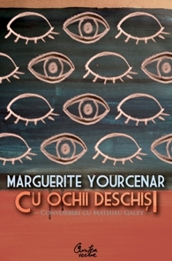 Cu ochii deschisi. convorbiri cu matthieu galey de Marguerite Yourcenar