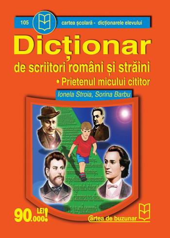 Dictionar de scriitori romani si straini - prietenul micului cititor de Ionela Stroia