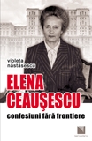 Elena ceausescu: confesiuni fara frontiere de Violeta Nastasescu