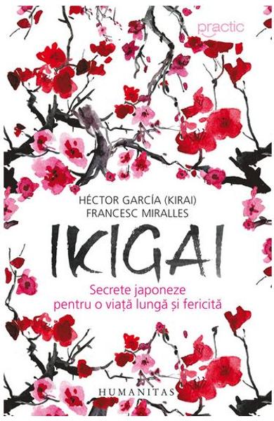Ikigai: Secrete japoneze pentru o viata lunga si fericita de Hector Garcia, Francesc Miralles