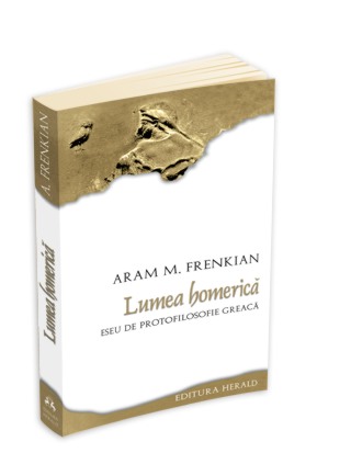 Lumea homerica - eseu de protofilosofie greaca de Aram M. Frenkian