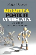 Moartea poate fi vindecata... si alte 99 de ipoteze medicale de Roger Dobson