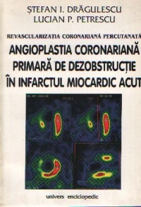 Revascularizatia coronariana percutanta: angioplastia coronariana primara de dezobstructie in infarctul miocardic acut de Stefan I. Dragulescu Si Lucian P. Petrescu