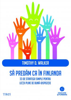 Să predăm ca în Finlanda. 33 de strategii simple pentru lecții pline de bună-dispoziție de Timothy D. Walker
