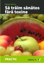 Sa traim sanatos fara toxine. ghid fundamental - alimente si plante naturale pentru regenerarea celulara completa de Robert Morse,